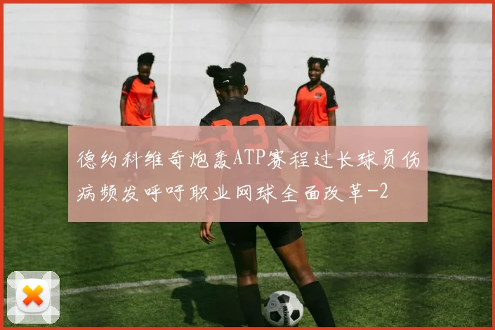 德约科维奇炮轰ATP赛程过长球员伤病频发呼吁职业网球全面改革