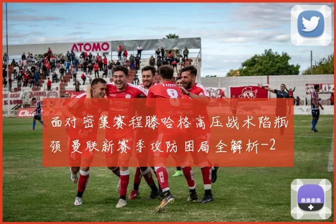 面对密集赛程滕哈格高压战术陷瓶颈 曼联新赛季攻防困局全解析