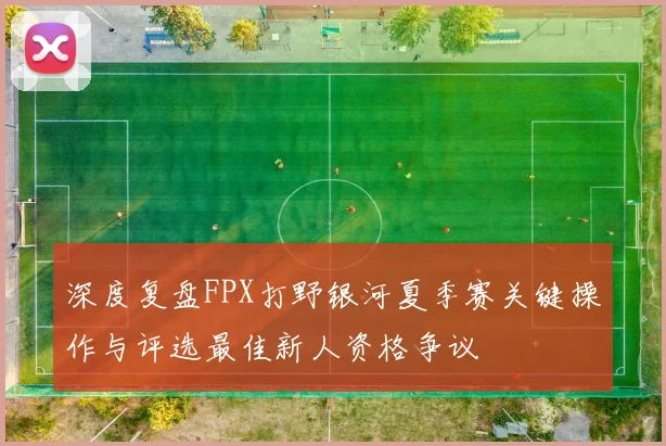 深度复盘FPX打野银河夏季赛关键操作与评选最佳新人资格争议
