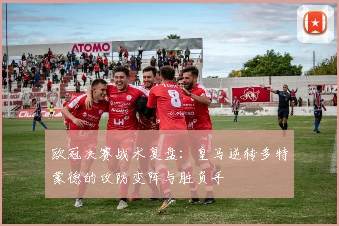 欧冠决赛战术复盘：皇马逆转多特蒙德的攻防变阵与胜负手