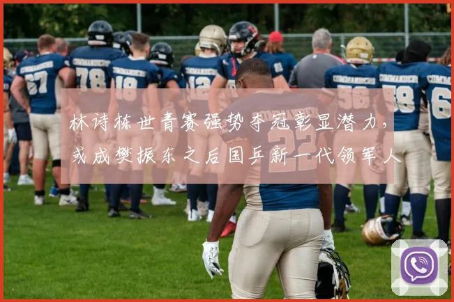 林诗栋世青赛强势夺冠彰显潜力，或成樊振东之后国乒新一代领军人